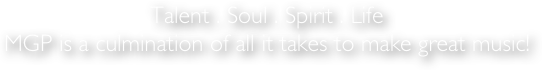 Talent . Soul . Spirit . Life 
MGP is a culmination of all it takes to make great music! 