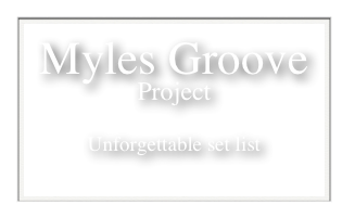 Myles Groove 
Project

Unforgettable set list

